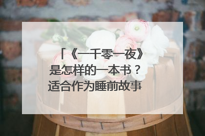 《一千零一夜》是怎样的一本书？适合作为睡前故事读给孩子听吗？