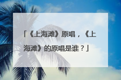 《上海滩》原唱，《上海滩》的原唱是谁？