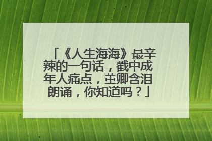 《人生海海》最辛辣的一句话，戳中成年人痛点，董卿含泪朗诵，你知道吗？