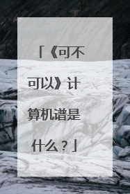 《可不可以》计算机谱是什么？