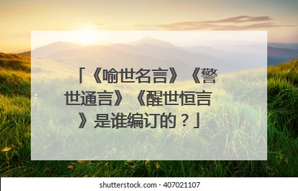 《喻世名言》《警世通言》《醒世恒言》是谁编订的？