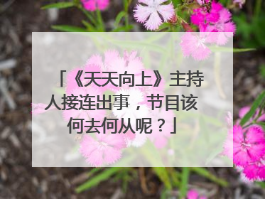 《天天向上》主持人接连出事，节目该何去何从呢？