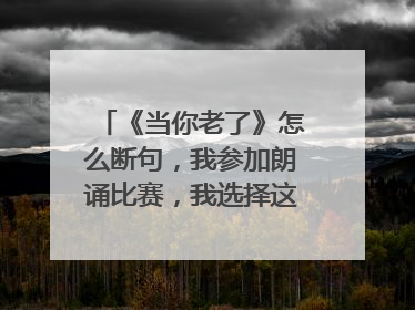 《当你老了》怎么断句，我参加朗诵比赛，我选择这首诗不知道怎么断句，谢谢