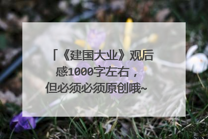 《建国大业》观后感1000字左右，但必须必须原创哦~~谢谢大家啦~