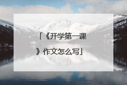 《开学第一课》作文怎么写