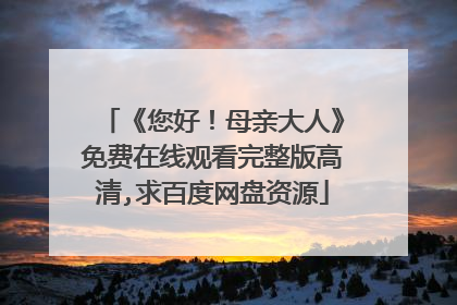 《您好！母亲大人》免费在线观看完整版高清,求百度网盘资源