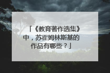 《教育著作选集》中，苏霍姆林斯基的作品有哪些？