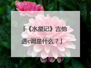 《水星记》吉他谱c调是什么？