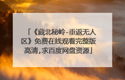 《藏北秘岭-重返无人区》免费在线观看完整版高清,求百度网盘资源