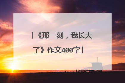 《那一刻，我长大了》作文400字