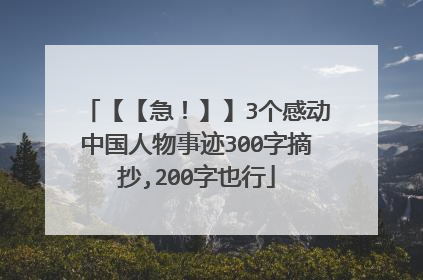 【【急！】】3个感动中国人物事迹300字摘抄,200字也行