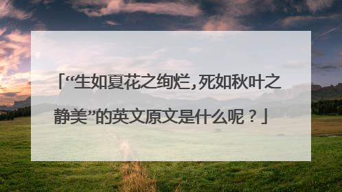 “生如夏花之绚烂,死如秋叶之静美”的英文原文是什么呢？