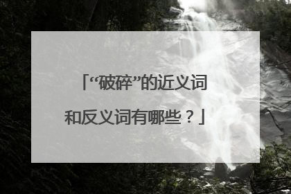 “破碎”的近义词和反义词有哪些？