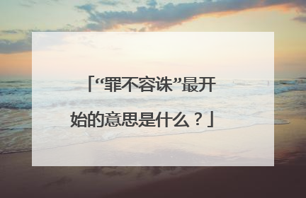 “罪不容诛”最开始的意思是什么？