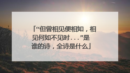 “但曾相见便相知,相见何如不见时...”是谁的诗,全诗是什么