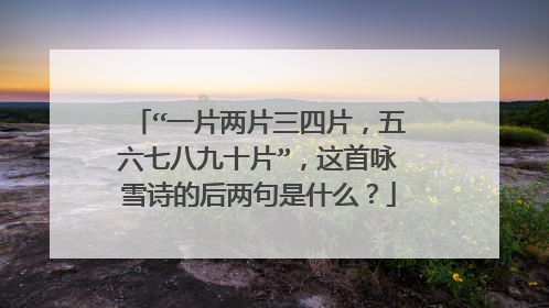 “一片两片三四片，五六七八九十片”，这首咏雪诗的后两句是什么？