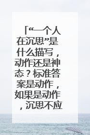 “一个人在沉思”是什么描写，动作还是神态？标准答案是动作，如果是动作，沉思不应该是神态描写么？