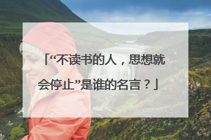 “不读书的人，思想就会停止”是谁的名言？