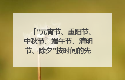 “元宵节、重阳节、中秋节、端午节、清明节、除夕”按时间的先后顺序怎样排序？