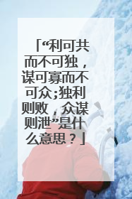 “利可共而不可独,谋可寡而不可众;独利则败,众谋则泄”是什么意思?