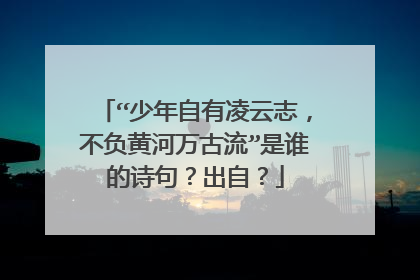 “少年自有凌云志，不负黄河万古流”是谁的诗句？出自？