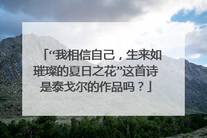 “我相信自己，生来如璀璨的夏日之花”这首诗是泰戈尔的作品吗？