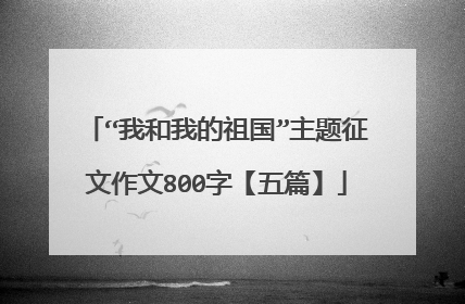 “我和我的祖国”主题征文作文800字【五篇】