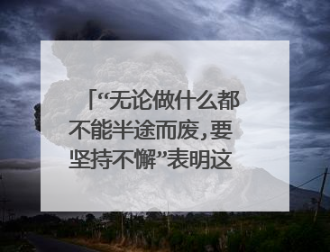 “无论做什么都不能半途而废,要坚持不懈”表明这个意思的名言警句有哪些?