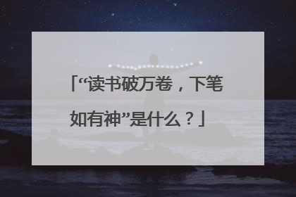 “读书破万卷，下笔如有神”是什么？