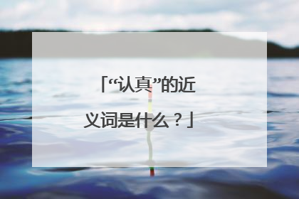 “认真”的近义词是什么？