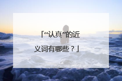 “认真”的近义词有哪些？