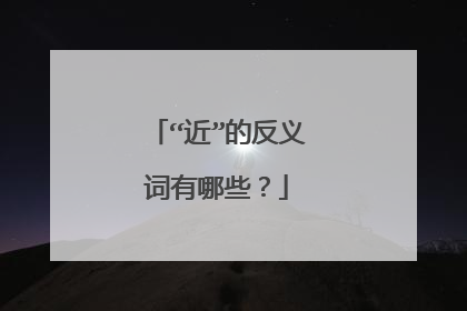 “近”的反义词有哪些？