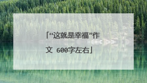 “这就是幸福”作文 600字左右