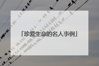 珍爱生命的名人事例