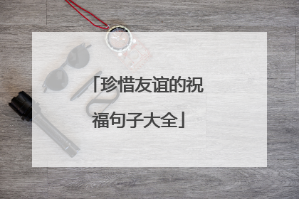 珍惜友谊的祝福句子大全