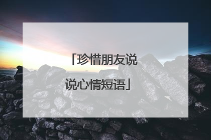 珍惜朋友说说心情短语