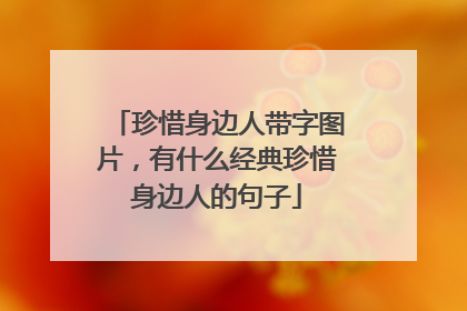 珍惜身边人带字图片，有什么经典珍惜身边人的句子