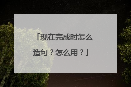 现在完成时怎么造句？怎么用？