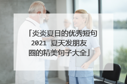 炎炎夏日的优秀短句2021 夏天发朋友圈的精美句子大全