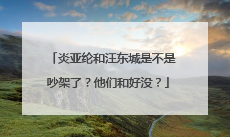 炎亚纶和汪东城是不是吵架了？他们和好没？