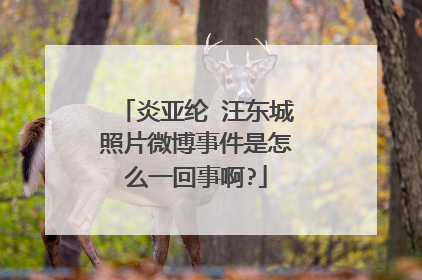 炎亚纶 汪东城照片微博事件是怎么一回事啊?