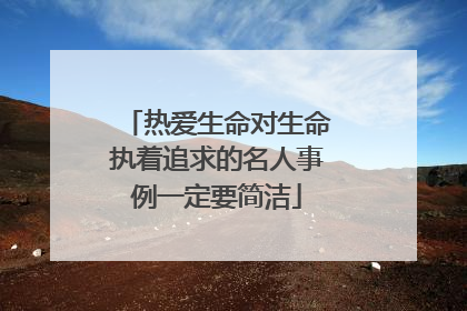热爱生命对生命执着追求的名人事例一定要简洁