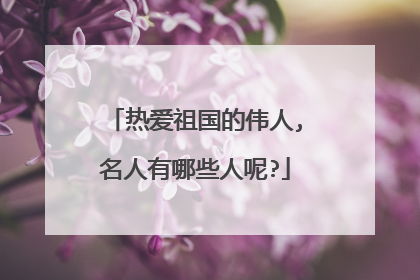 热爱祖国的伟人,名人有哪些人呢?