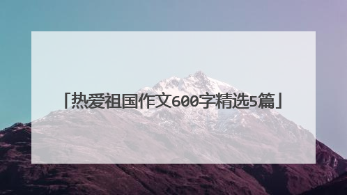 热爱祖国作文600字精选5篇