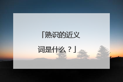 熟识的近义词是什么？