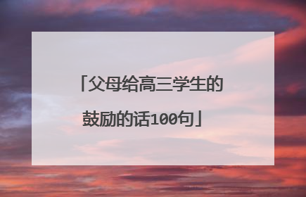 父母给高三学生的鼓励的话100句