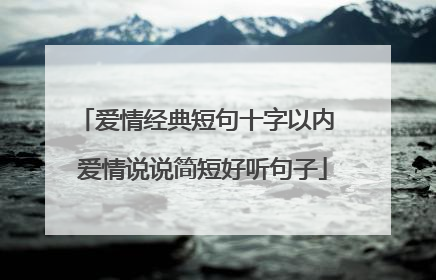 爱情经典短句十字以内 爱情说说简短好听句子