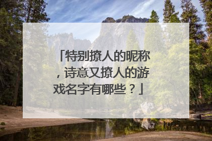 特别撩人的昵称，诗意又撩人的游戏名字有哪些？