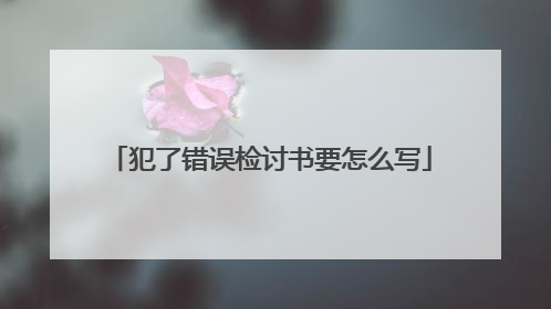 犯了错误检讨书要怎么写