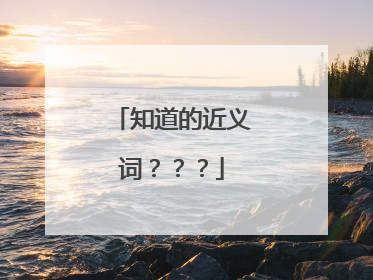 知道的近义词？？？